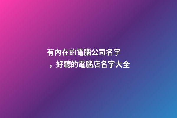 有內在的電腦公司名字，好聽的電腦店名字大全-第1張-公司起名-玄機派